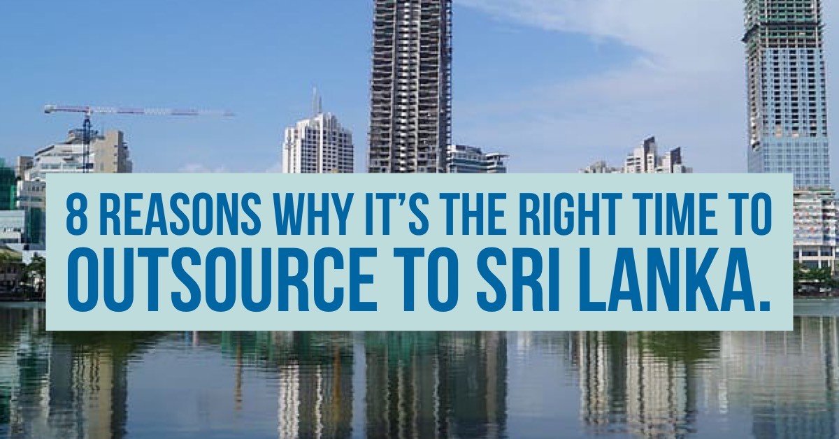 8 Reasons Why it is the Right Time to Outsource to Sri Lanka